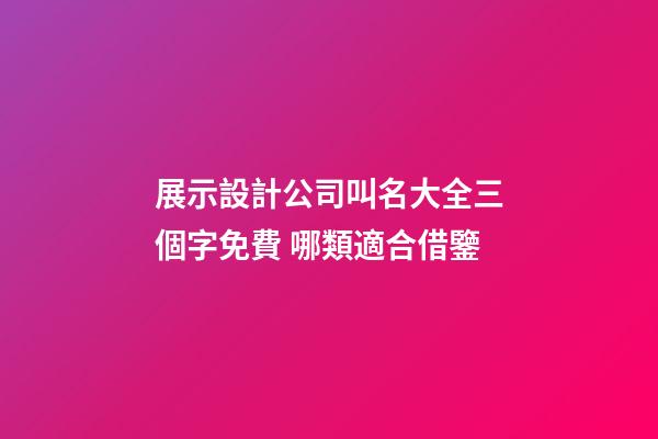展示設計公司叫名大全三個字免費 哪類適合借鑒